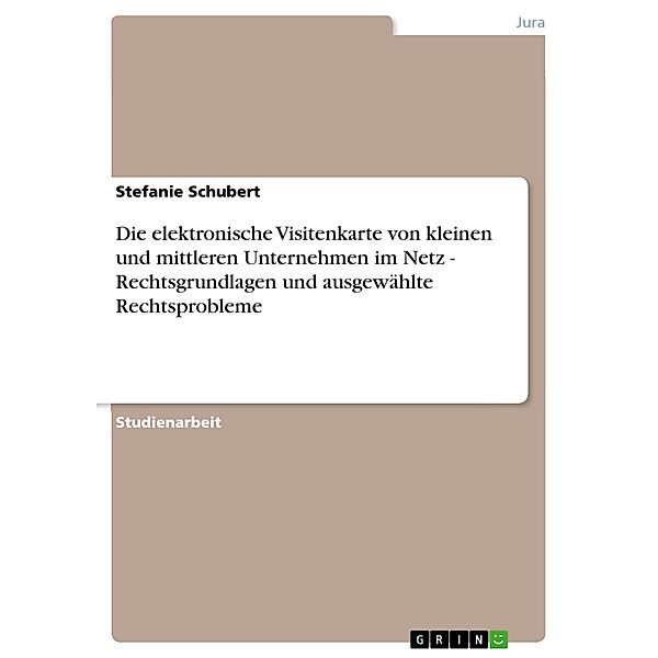 Die elektronische Visitenkarte von kleinen und mittleren Unternehmen im Netz - Rechtsgrundlagen und ausgewählte Rechtsprobleme, Stefanie Schubert