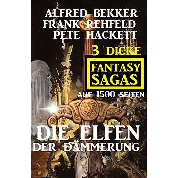 Die Elfen der Dämmerung: 3 dicke Fantasy Sagas auf 1500 Seiten, Alfred Bekker, Frank Rehfeld, Pete Hackett