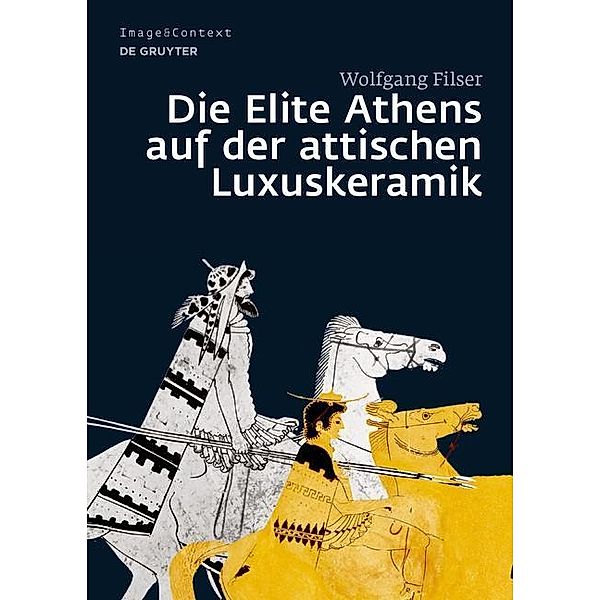 Die Elite Athens auf der attischen Luxuskeramik / Image & Context Bd.16, Wolfgang Filser
