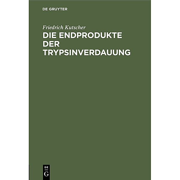 Die Endprodukte der Trypsinverdauung, Friedrich Kutscher