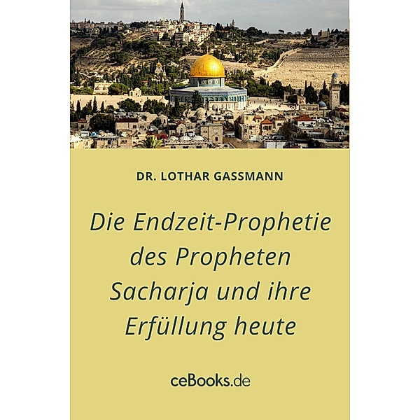 Die Endzeit-Prophetie des Propheten Sacharja und ihre Erfüllung heute, Lothar Gassmann