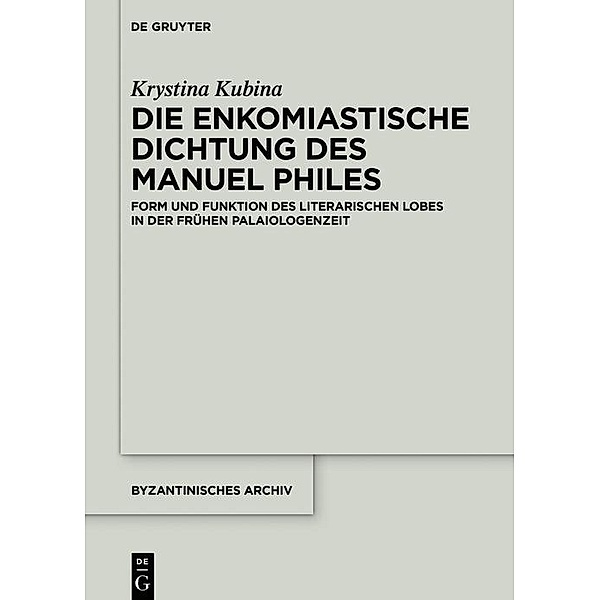 Die enkomiastische Dichtung des Manuel Philes / Byzantinisches Archiv Bd.38, Krystina Kubina