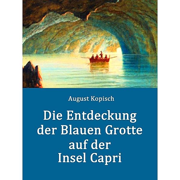 Die Entdeckung der Blauen Grotte auf der Insel Capri, August Kopisch