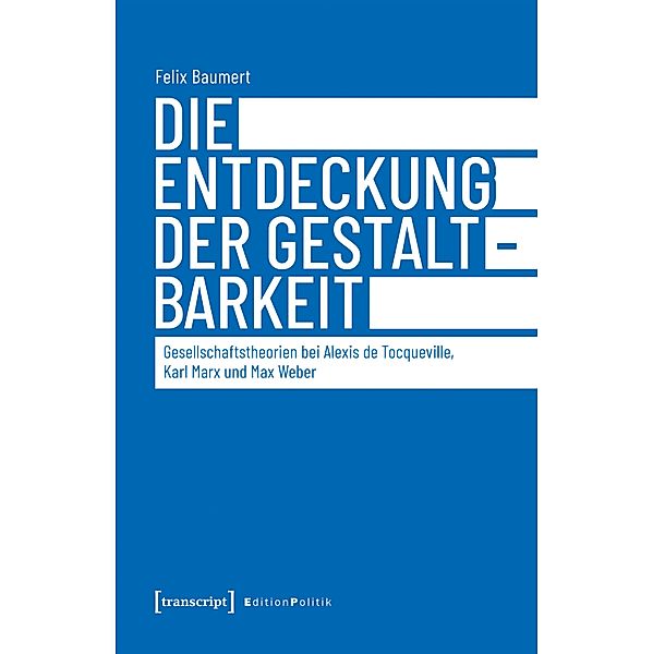 Die Entdeckung der Gestaltbarkeit / Edition Politik Bd.133, Felix Baumert