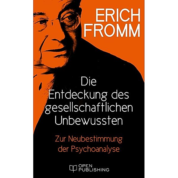 Die Entdeckung des gesellschaftlichen Unbewussten. Zur Neubestimmung der Psychoanalyse, Erich Fromm