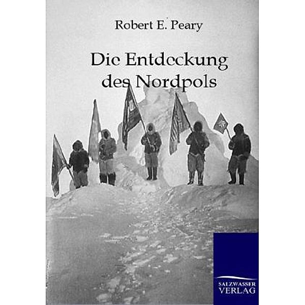 Die Entdeckung des Nordpols, Robert E. Peary