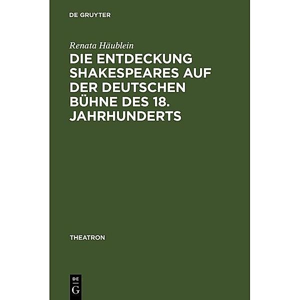 Die Entdeckung Shakespeares auf der deutschen Bühne des 18. Jahrhunderts / Theatron Bd.46, Renata Häublein