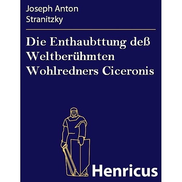 Die Enthaubttung deß Weltberühmten Wohlredners Ciceronis, Joseph Anton Stranitzky