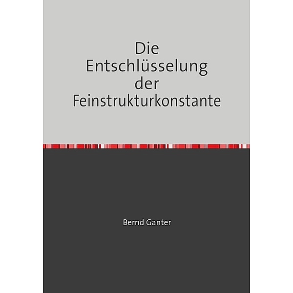 Die Entschlüsselung der Feinstrukturkonstante, Bernd Ganter