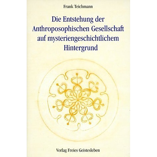 Die Entstehung der Anthroposophischen Gesellschaft auf mysteriengeschichtlichem Hintergrund, Frank Teichmann