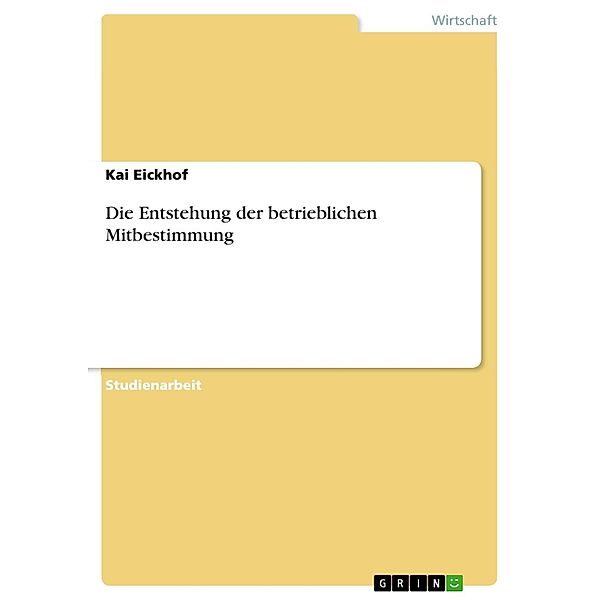 Die Entstehung der betrieblichen Mitbestimmung, Kai Eickhof