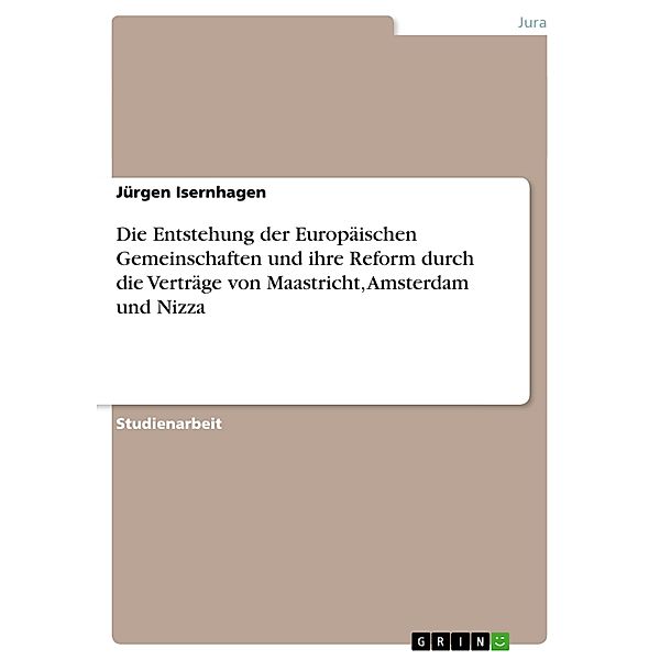 Die Entstehung der Europäischen Gemeinschaften und ihre Reform durch die Verträge von Maastricht, Amsterdam und Nizza, Jürgen Isernhagen