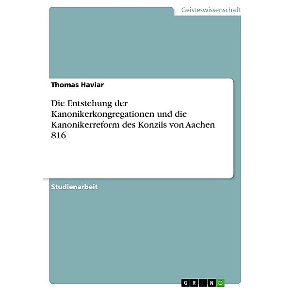 Die Entstehung der Kanonikerkongregationen und die Kanonikerreform des Konzils von Aachen 816, Thomas Haviar