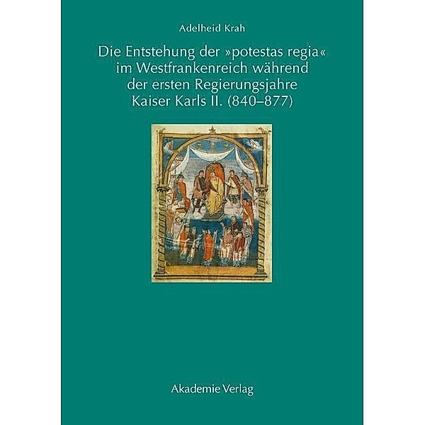 Die Entstehung der potestas regia im Westfrankenreich während der ersten Regierungsjahre Kaiser Karls II. (840-877), Adelheid Krah
