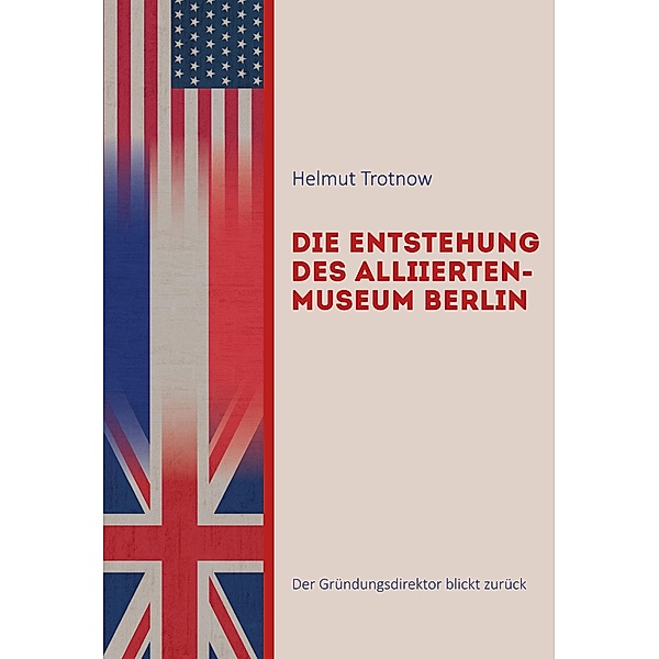 Die Entstehung des AlliiertenMuseum Berlin, Helmut Trotnow