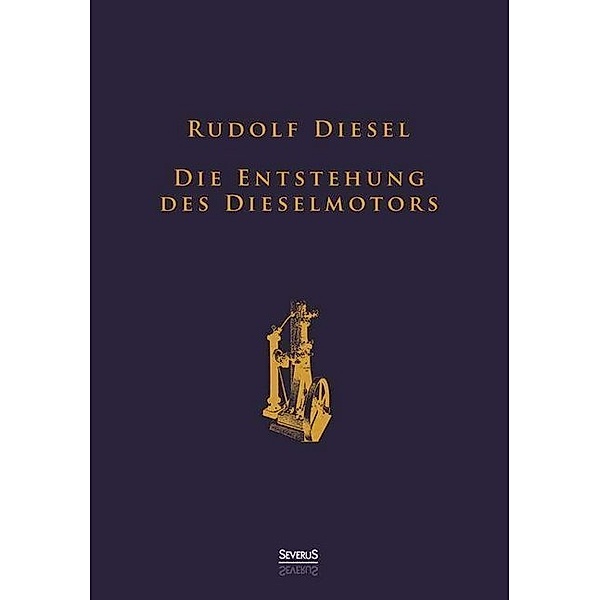 Die Entstehung des Dieselmotors: Sonderausgabe anlässlich des 100. Todestages von Rudolf Diesel, Rudolf Diesel