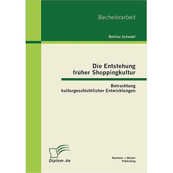 Die Entstehung früher Shoppingkultur: Betrachtung kulturgeschichtlicher Entwicklungen, Bettina Schwabl