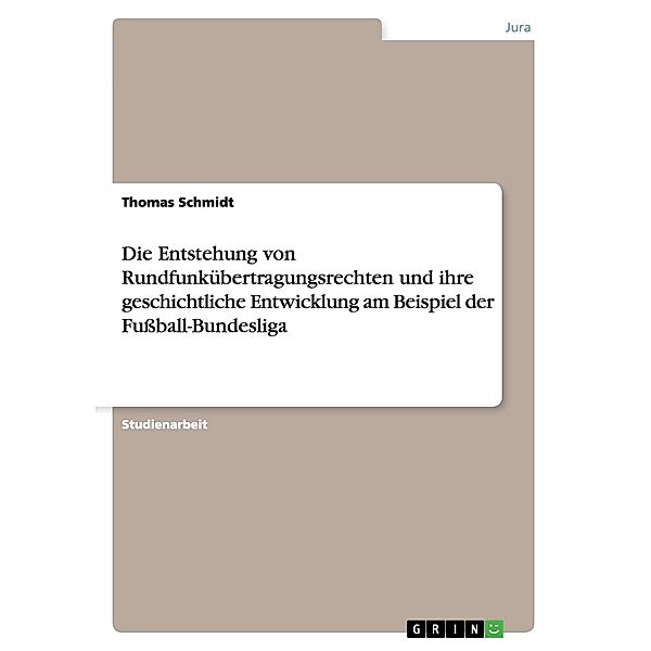 Die Entstehung von Rundfunkübertragungsrechten und ihre geschichtliche Entwicklung am Beispiel der Fußball-Bundesliga, Thomas Schmidt