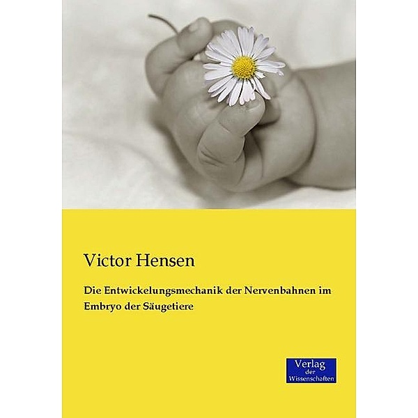 Die Entwickelungsmechanik der Nervenbahnen im Embryo der Säugetiere, Victor Hensen