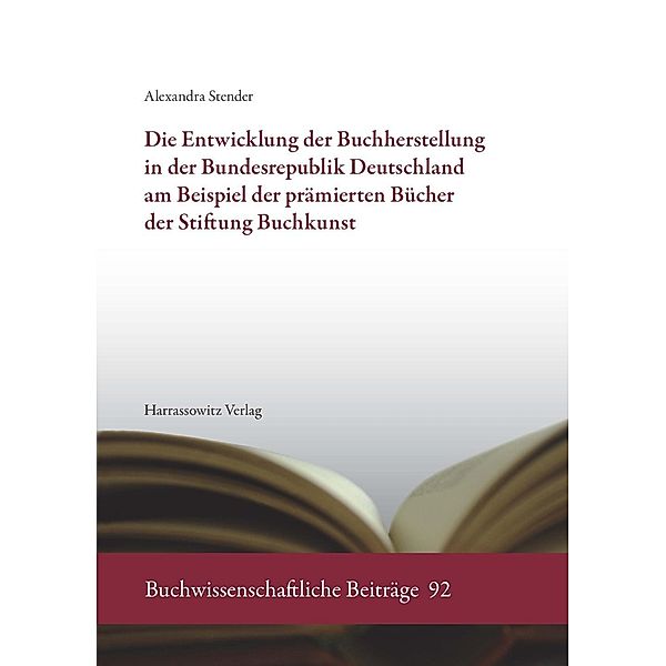 Die Entwicklung der Buchherstellung in der Bundesrepublik Deutschland am Beispiel der prämierten Bücher der Stiftung Buchkunst / Buchwissenschaftliche Beiträge Bd.92, Alexandra Stender