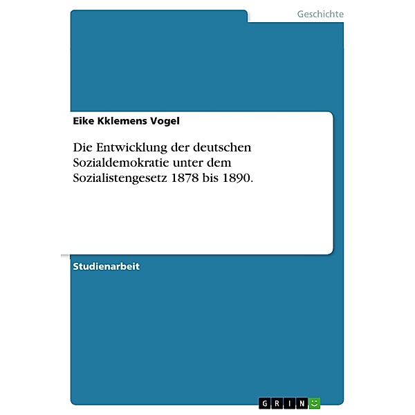Die Entwicklung der deutschen Sozialdemokratie unter dem Sozialistengesetz 1878 bis 1890., Eike Kklemens Vogel