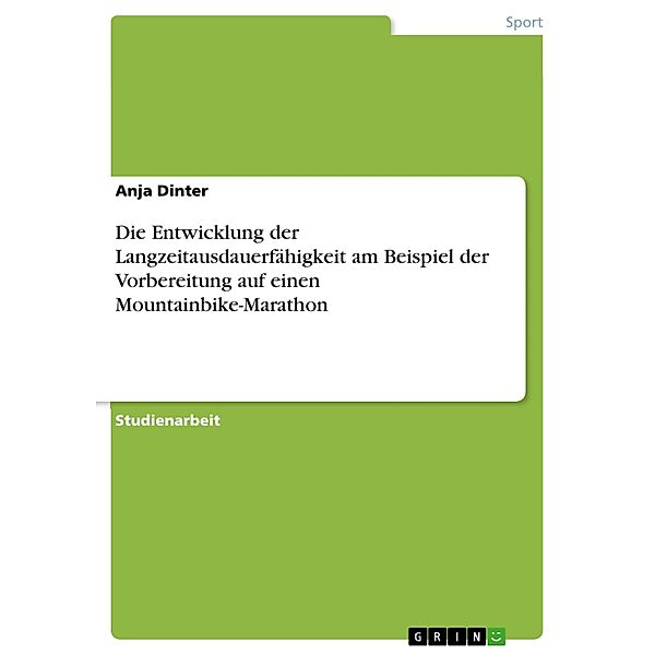 Die Entwicklung der Langzeitausdauerfähigkeit am Beispiel der Vorbereitung auf einen Mountainbike-Marathon, Anja Dinter