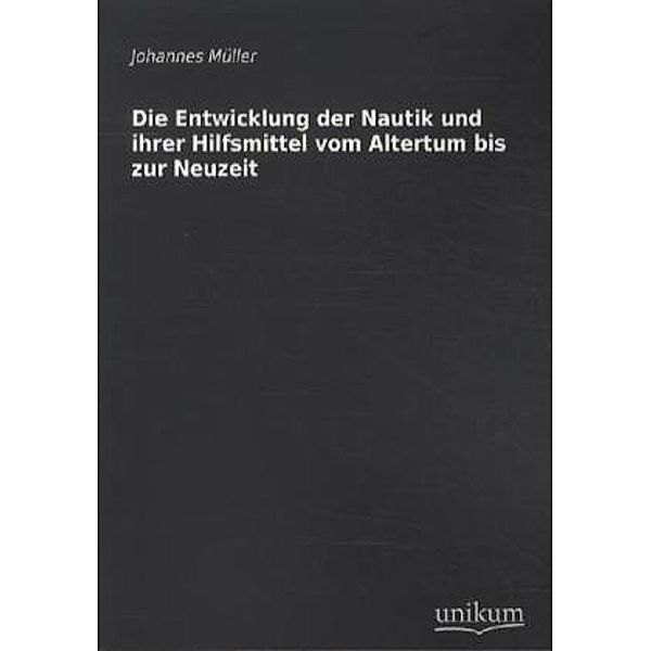 Die Entwicklung der Nautik und ihrer Hilfsmittel vom Altertum bis zur Neuzeit, Johannes Müller