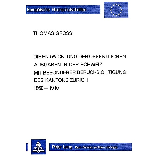 Die Entwicklung der öffentlichen Ausgaben in der Schweiz mit besonderer Berücksichtigung des Kantons Zürich 1860-1910, Thomas Gross