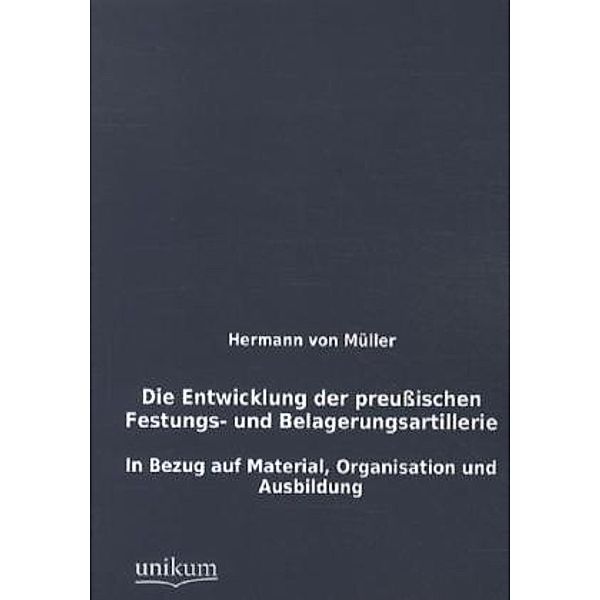 Die Entwicklung der preussischen Festungs- und Belagerungsartillerie, Hermann von Müller