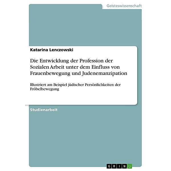 Die Entwicklung der Profession der Sozialen Arbeit unter dem Einfluss von Frauenbewegung und Judenemanzipation, Katarina Lenczowski