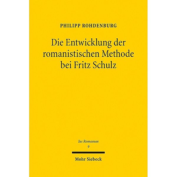 Die Entwicklung der romanistischen Methode bei Fritz Schulz, Philipp Rohdenburg