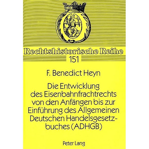 Die Entwicklung des Eisenbahnfrachtrechts von den Anfängen bis zur Einführung des Allgemeinen Deutschen Handelsgesetzbuches (ADHGB), F. Benedict Heyn