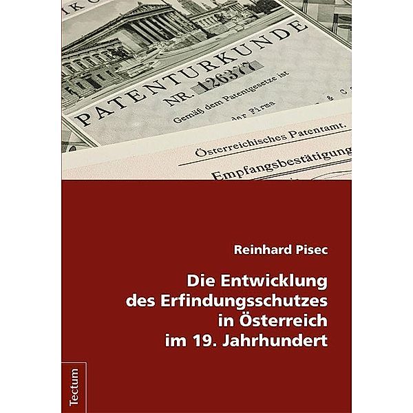 Die Entwicklung des Erfindungsschutzes in Österreich im 19. Jahrhundert, Reinhard Pisec