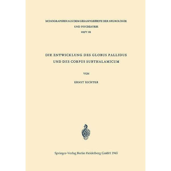 Die Entwicklung des Globus Pallidus und des Corpus Subthalamicum / Monographien aus dem Gesamtgebiete der Neurologie und Psychiatrie Bd.108, Ernst Richter
