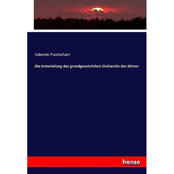Die Entwicklung des grundgesetzlichen Zivilrechts der Römer, Valentin Puntschart