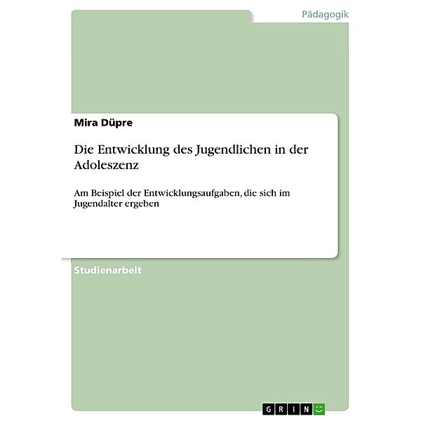 Die Entwicklung des Jugendlichen in der Adoleszenz am Beispiel der Entwicklungsaufgaben, die sich im Jugendalter ergeben, Mira Düpre