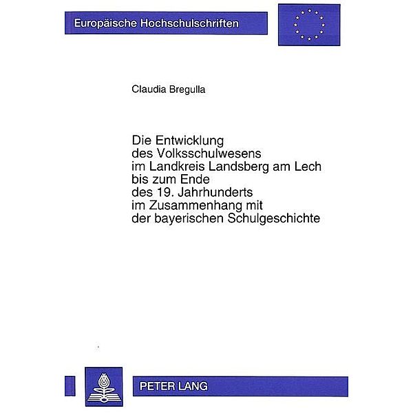 Die Entwicklung des Volksschulwesens im Landkreis Landsberg am Lech bis zum Ende des 19. Jahrhunderts im Zusammenhang mit der bayerischen Schulgeschichte, Claudia Bregulla