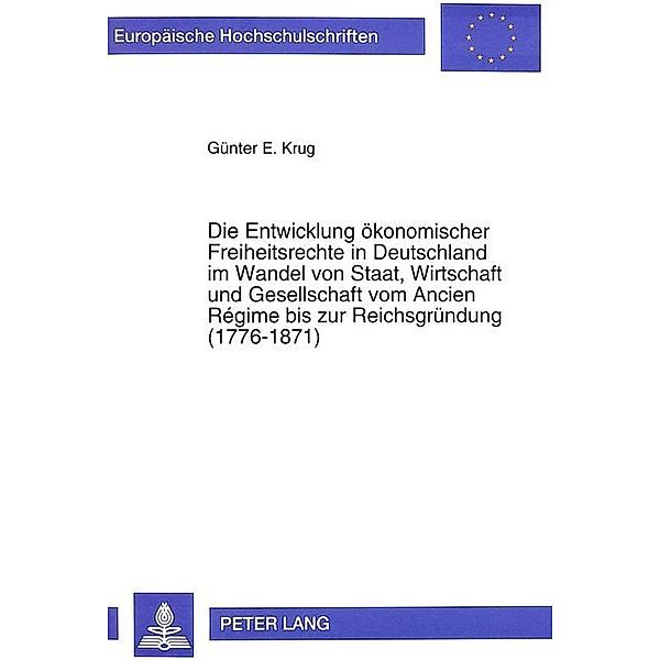 Die Entwicklung ökonomischer Freiheitsrechte in Deutschland im Wandel von Staat, Wirtschaft und Gesellschaft vom Ancien Régime bis zur Reichsgründung (1776-1871), Günter E. Krug