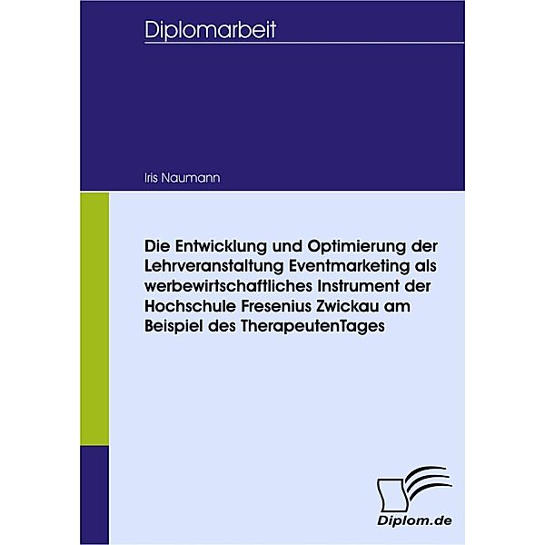 Die Entwicklung und Optimierung der Lehrveranstaltung Eventmarketing als werbewirtschaftliches Instrument der Hochschule Fresenius Zwickau am Beispiel des TherapeutenTages, Iris Naumann