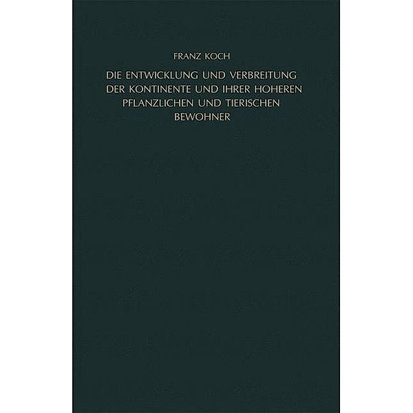 Die Entwicklung und Verbreitung der Kontinente und ihrer höheren pflanzlichen und tierischen Bewohner, Franz Koch