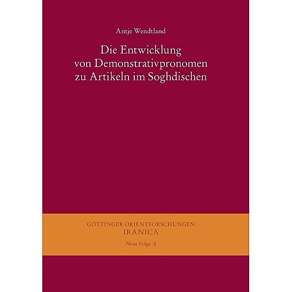 Die Entwicklung von Demonstrativpronomen zu Artikeln im Soghdischen / Göttinger Orientforschungen, III. Reihe: Iranica. Neue Folge Bd.8, Antje Wendtland