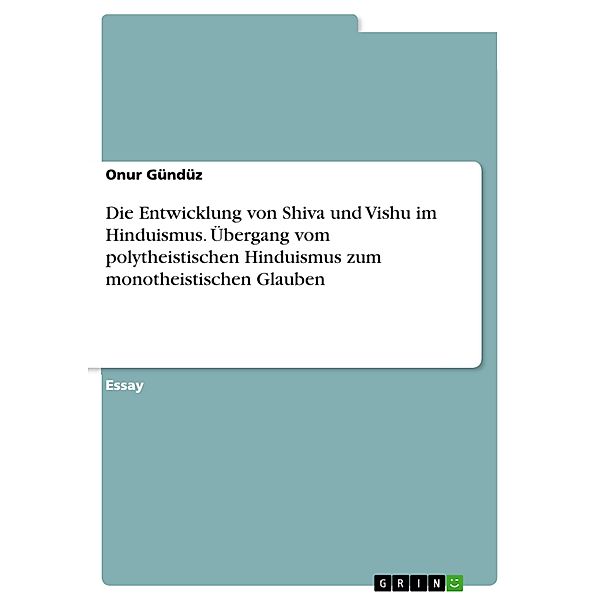 Die Entwicklung von Shiva und Vishu im Hinduismus. Übergang vom polytheistischen Hinduismus zum monotheistischen Glauben, Onur Gündüz