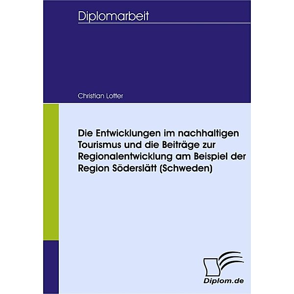 Die Entwicklungen im nachhaltigen Tourismus und die Beiträge zur Regionalentwicklung am Beispiel der Region Söderslätt (Schweden), Christian Lotter