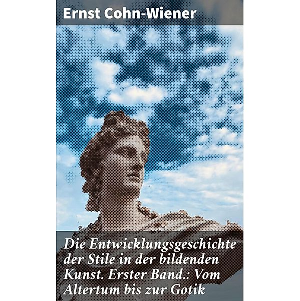 Die Entwicklungsgeschichte der Stile in der bildenden Kunst. Erster Band.: Vom Altertum bis zur Gotik, Ernst Cohn-Wiener