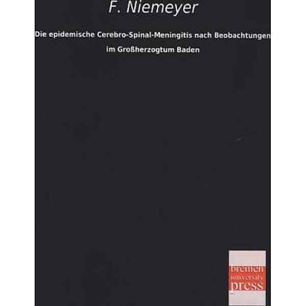 Die epidemische Cerebro-Spinal-Meningitis nach Beobachtungen im Grossherzogtum Baden, Felix von Niemeyer