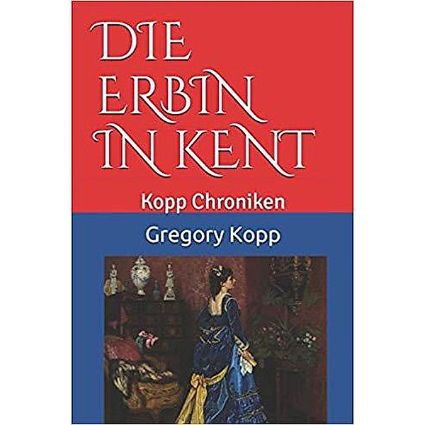 Die Erbin in Kent (Kopp Chroniken, #5) / Kopp Chroniken, Gregory Kopp