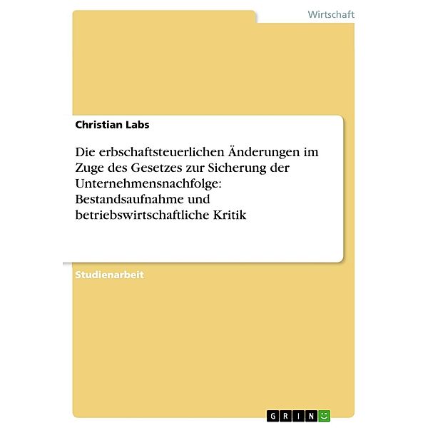 Die erbschaftsteuerlichen Änderungen im Zuge des Gesetzes zur Sicherung der Unternehmensnachfolge: Bestandsaufnahme und betriebswirtschaftliche Kritik, Christian Labs