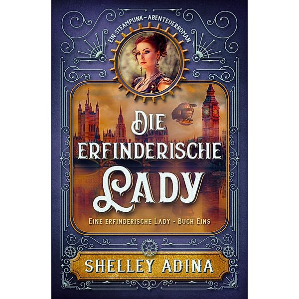 Die erfinderische Lady: Ein Steampunk - Abenteuerroman (EINE ERFINDERISCHE LADY, #1) / EINE ERFINDERISCHE LADY, Shelley Adina