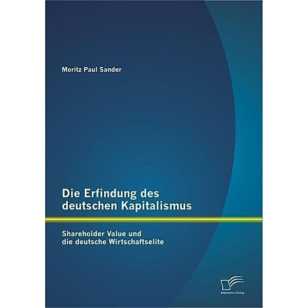 Die Erfindung des deutschen Kapitalismus: Shareholder Value und die deutsche Wirtschaftselite, Moritz Paul Sander