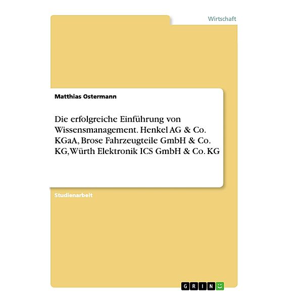 Die erfolgreiche Einführung von Wissensmanagement. Henkel AG & Co. KGaA, Brose Fahrzeugteile GmbH & Co. KG, Würth Elektr, Matthias Ostermann